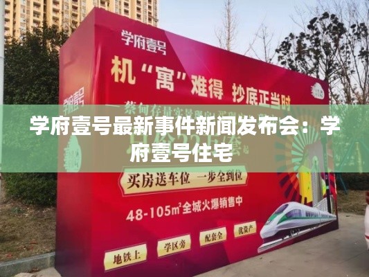 學(xué)府壹號(hào)最新事件新聞發(fā)布會(huì)：學(xué)府壹號(hào)住宅 
