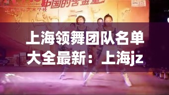 上海領(lǐng)舞團(tuán)隊(duì)名單大全最新：上海jzy舞團(tuán) 