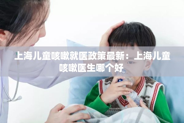 上海兒童咳嗽就醫(yī)政策最新：上海兒童咳嗽醫(yī)生哪個好 