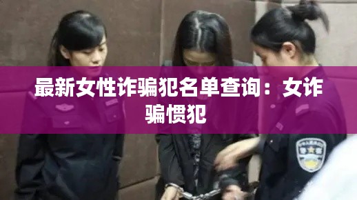 最新女性詐騙犯名單查詢：女詐騙慣犯 