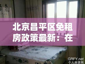 北京昌平區(qū)免租房政策最新：在北京昌平區(qū)租房需要多少錢一個(gè)月 