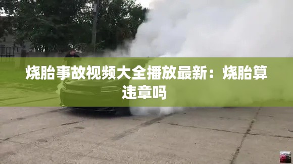 燒胎事故視頻大全播放最新：燒胎算違章嗎 