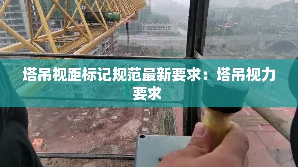 塔吊視距標(biāo)記規(guī)范最新要求：塔吊視力要求 