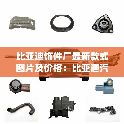 比亞迪飾件廠最新款式圖片及價格：比亞迪汽車配件有限公司 