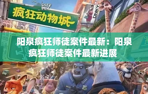 陽(yáng)泉瘋狂師徒案件最新：陽(yáng)泉瘋狂師徒案件最新進(jìn)展 