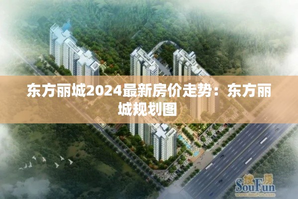 東方麗城2024最新房價(jià)走勢：東方麗城規(guī)劃圖 