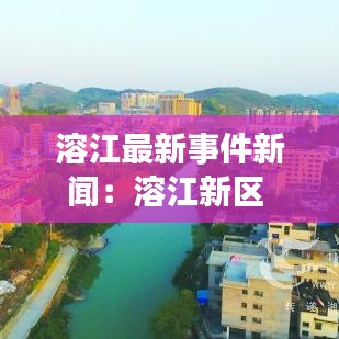 溶江最新事件新聞：溶江新區(qū) 