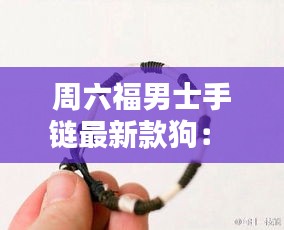 周六福男士手鏈最新款狗： 