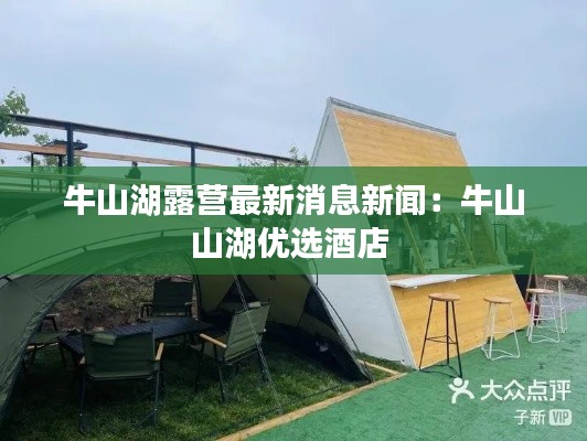 牛山湖露營最新消息新聞：牛山山湖優(yōu)選酒店 