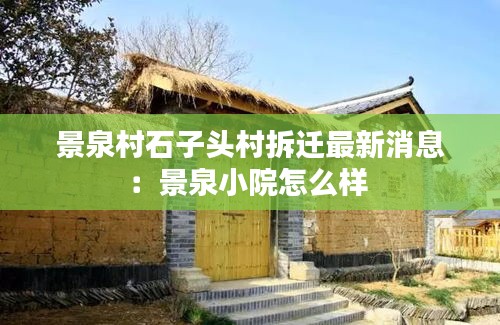 景泉村石子頭村拆遷最新消息：景泉小院怎么樣 