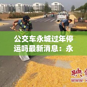 公交車永城過年停運嗎最新消息：永城公交車過年放假嗎 