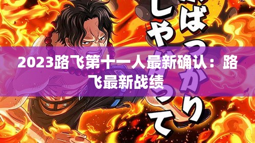2023路飛第十一人最新確認(rèn)：路飛最新戰(zhàn)績 