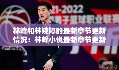 林峰和林婉婷的最新章節(jié)更新情況：林峰小說(shuō)最新章節(jié)更新 