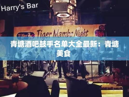 青塘酒吧鼓手名單大全最新：青塘美食 