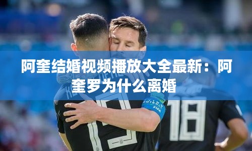 阿奎結(jié)婚視頻播放大全最新：阿奎羅為什么離婚 