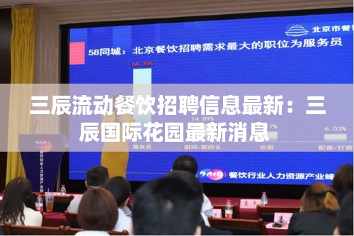 三辰流動餐飲招聘信息最新：三辰國際花園最新消息 