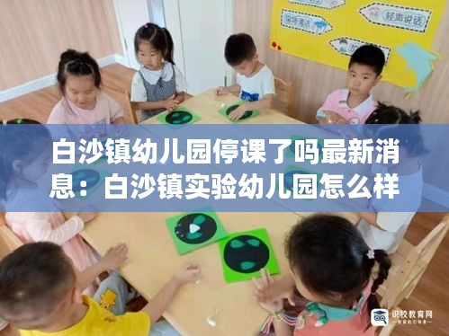 白沙鎮(zhèn)幼兒園停課了嗎最新消息：白沙鎮(zhèn)實(shí)驗(yàn)幼兒園怎么樣 