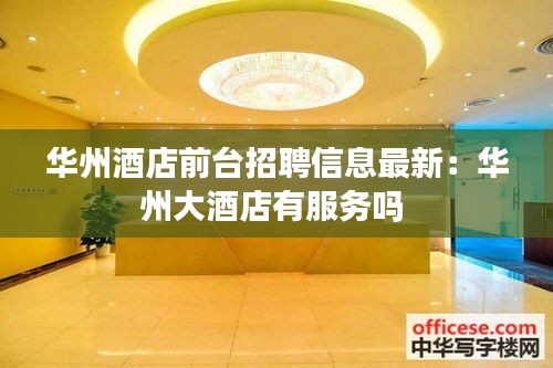 華州酒店前臺招聘信息最新：華州大酒店有服務(wù)嗎 