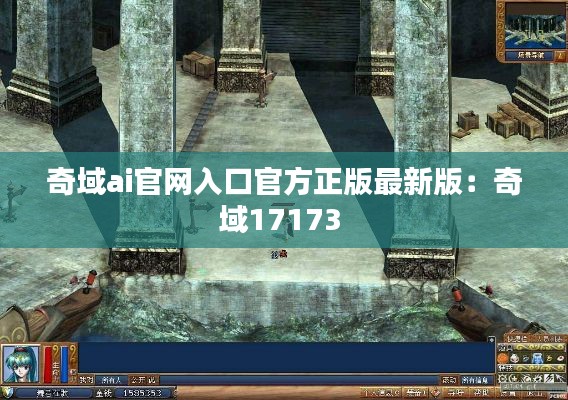 奇域ai官網(wǎng)入口官方正版最新版：奇域17173 