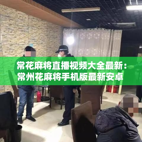 ?；閷⒅辈ヒ曨l大全最新：常州花麻將手機(jī)版最新安卓 