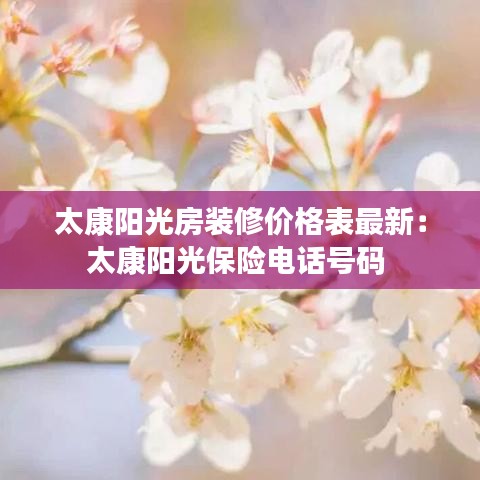 太康陽(yáng)光房裝修價(jià)格表最新：太康陽(yáng)光保險(xiǎn)電話號(hào)碼 