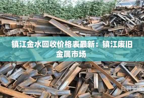 鎮(zhèn)江金水回收價格表最新：鎮(zhèn)江廢舊金屬市場 