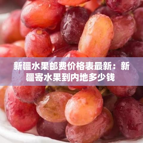 新疆水果郵費(fèi)價格表最新：新疆寄水果到內(nèi)地多少錢 