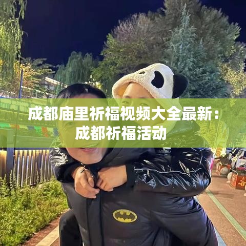 成都廟里祈福視頻大全最新：成都祈?；顒?