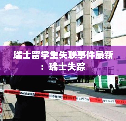 瑞士留學生失聯(lián)事件最新：瑞士失蹤 