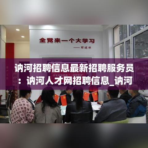 訥河招聘信息最新招聘服務(wù)員：訥河人才網(wǎng)招聘信息_訥河全職招聘 