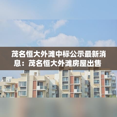 茂名恒大外灘中標公示最新消息：茂名恒大外灘房屋出售 