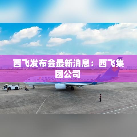 西飛發(fā)布會最新消息：西飛集團公司 