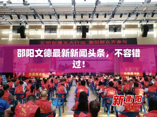 邵陽(yáng)文德最新新聞?lì)^條，不容錯(cuò)過(guò)！