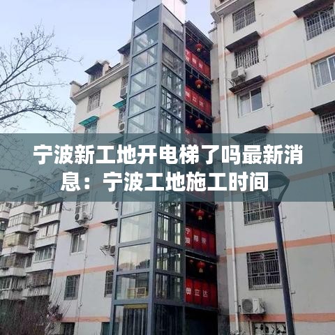 寧波新工地開電梯了嗎最新消息：寧波工地施工時間 
