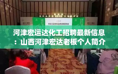 河津宏運達化工招聘最新信息：山西河津宏達老板個人簡介 