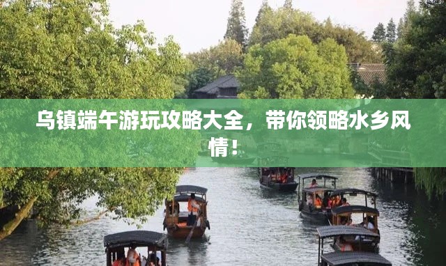 烏鎮(zhèn)端午游玩攻略大全，帶你領(lǐng)略水鄉(xiāng)風情！