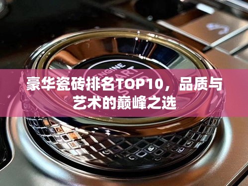 豪華瓷磚排名TOP10，品質(zhì)與藝術(shù)的巔峰之選