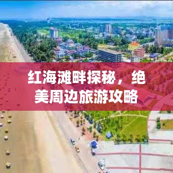 紅海灘畔探秘，絕美周邊旅游攻略