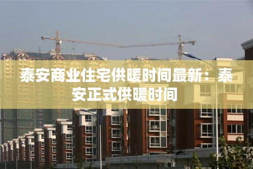 泰安商業(yè)住宅供暖時間最新：泰安正式供暖時間 