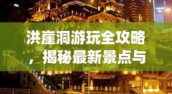 洪崖洞游玩全攻略，揭秘最新景點與體驗！