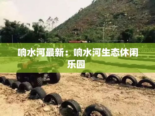 響水河最新：響水河生態(tài)休閑樂園 