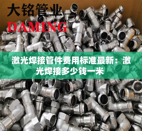 激光焊接管件費用標準最新：激光焊接多少錢一米 