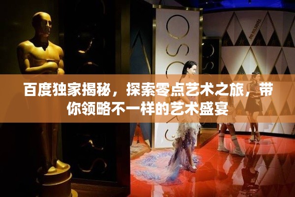 百度獨家揭秘，探索零點藝術(shù)之旅，帶你領(lǐng)略不一樣的藝術(shù)盛宴