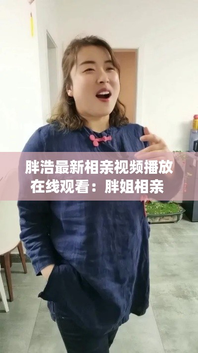 胖浩最新相親視頻播放在線觀看：胖姐相親 