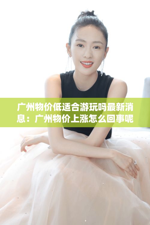 廣州物價低適合游玩嗎最新消息：廣州物價上漲怎么回事呢 