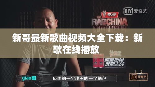 新哥最新歌曲視頻大全下載：新歌在線播放 
