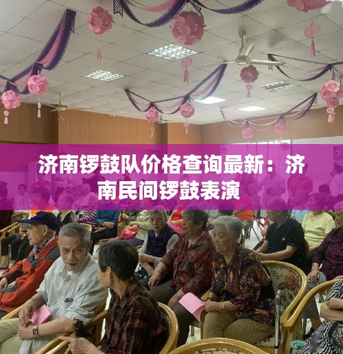 濟(jì)南鑼鼓隊(duì)價(jià)格查詢最新：濟(jì)南民間鑼鼓表演 