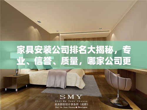 家具安裝公司排名大揭秘，專業(yè)、信譽、質量，哪家公司更勝一籌？