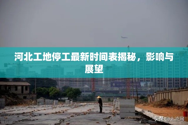 河北工地停工最新時(shí)間表揭秘，影響與展望