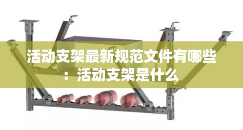 活動(dòng)支架最新規(guī)范文件有哪些：活動(dòng)支架是什么 